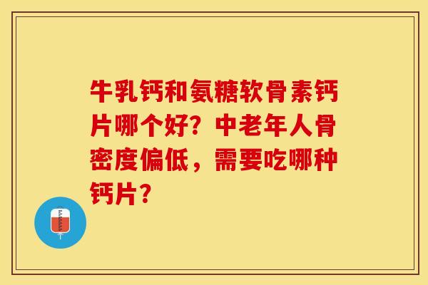 牛乳钙和氨糖软骨素钙片哪个好？中老年人骨密度偏低，需要吃哪种钙片？-第1张图片-关节保镖