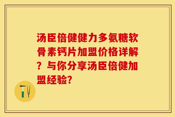 汤臣倍健健力多氨糖软骨素钙片加盟价格详解？与你分享汤臣倍健加盟经验？-第1张图片-关节保镖