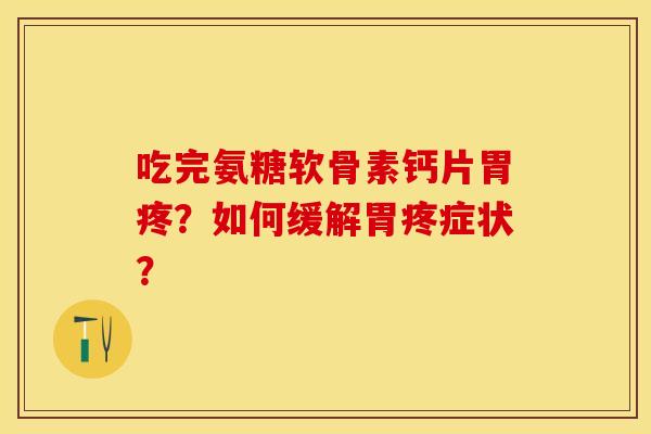 吃完氨糖软骨素钙片胃疼？如何缓解胃疼症状？-第1张图片-关节保镖