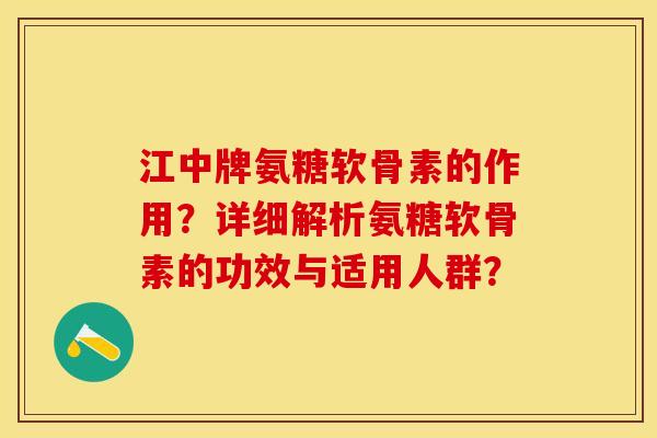 江中牌氨糖软骨素的作用？详细解析氨糖软骨素的功效与适用人群？