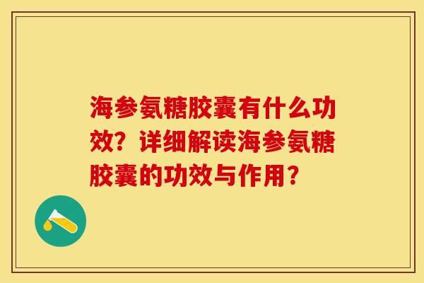 海参氨糖胶囊有什么功效？详细解读海参氨糖胶囊的功效与作用？