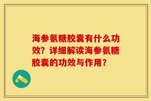 海参氨糖胶囊有什么功效？详细解读海参氨糖胶囊的功效与作用？-第1张图片-关节保镖