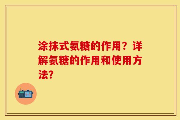 涂抹式氨糖的作用？详解氨糖的作用和使用方法？-第1张图片-关节保镖