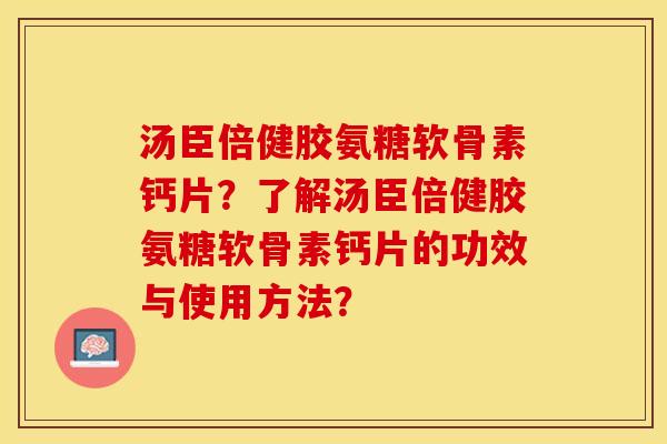 汤臣倍健胶氨糖软骨素钙片？了解汤臣倍健胶氨糖软骨素钙片的功效与使用方法？-第1张图片-关节保镖