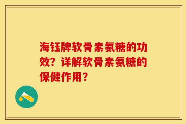 海钰牌软骨素氨糖的功效？详解软骨素氨糖的保健作用？-第1张图片-关节保镖