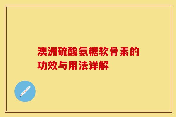 澳洲硫酸氨糖软骨素的功效与用法详解-第1张图片-关节保镖