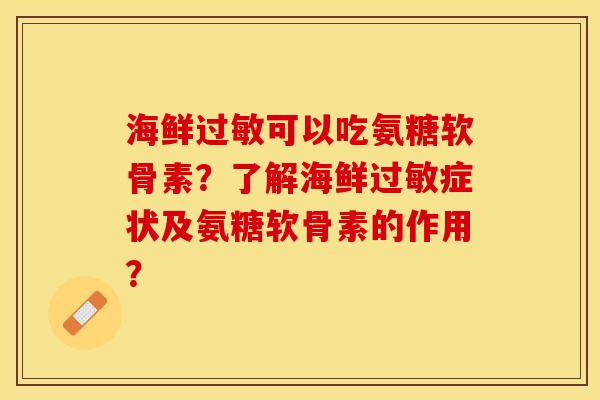 海鲜过敏可以吃氨糖软骨素？了解海鲜过敏症状及氨糖软骨素的作用？-第1张图片-关节保镖