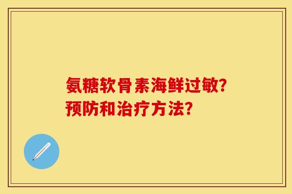 氨糖软骨素海鲜过敏？预防和治疗方法？-第1张图片-关节保镖