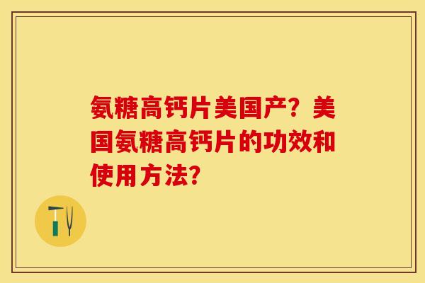 氨糖高钙片美国产？美国氨糖高钙片的功效和使用方法？