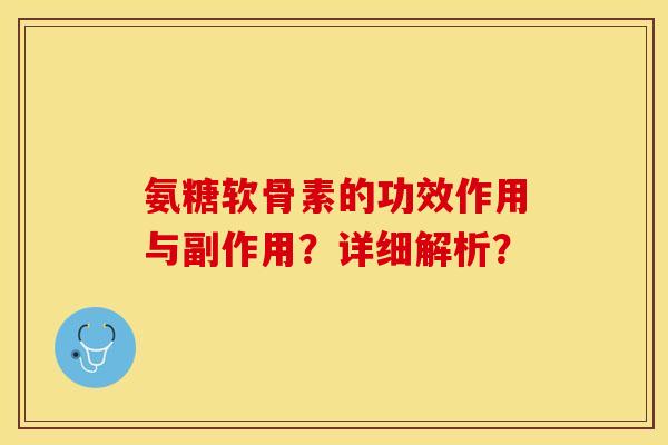 氨糖软骨素的功效作用与副作用？详细解析？-第1张图片-关节保镖