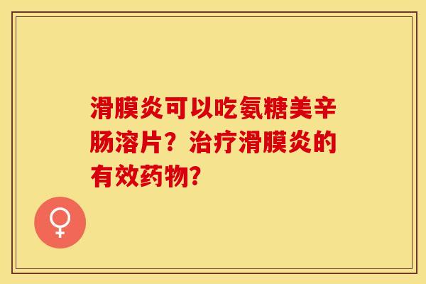 滑膜炎可以吃氨糖美辛肠溶片？治疗滑膜炎的有效药物？