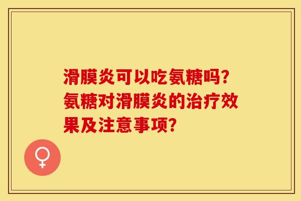 滑膜炎可以吃氨糖吗？氨糖对滑膜炎的治疗效果及注意事项？
