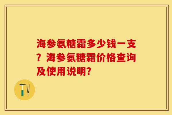 海参氨糖霜多少钱一支？海参氨糖霜价格查询及使用说明？-第1张图片-关节保镖