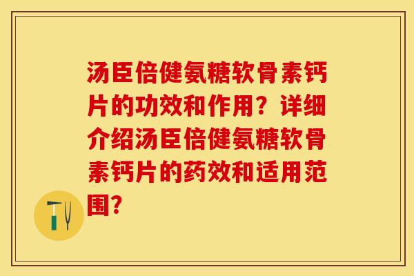 汤臣倍健氨糖软骨素钙片的功效和作用？详细介绍汤臣倍健氨糖软骨素钙片的药效和适用范围？-第1张图片-关节保镖