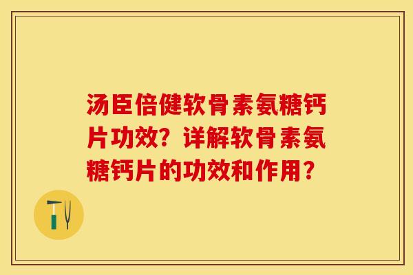 汤臣倍健软骨素氨糖钙片功效？详解软骨素氨糖钙片的功效和作用？-第1张图片-关节保镖