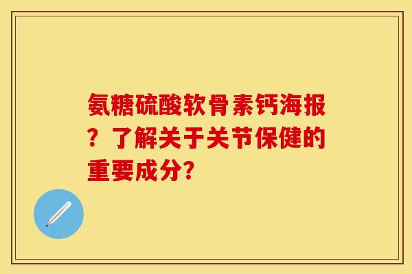 氨糖硫酸软骨素钙海报？了解关于关节保健的重要成分？-第1张图片-关节保镖