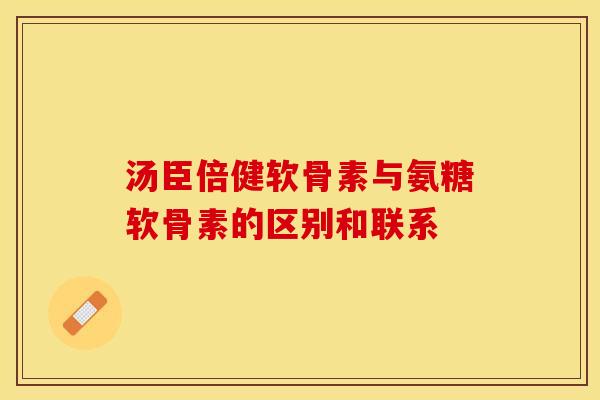 汤臣倍健软骨素与氨糖软骨素的区别和联系-第1张图片-关节保镖