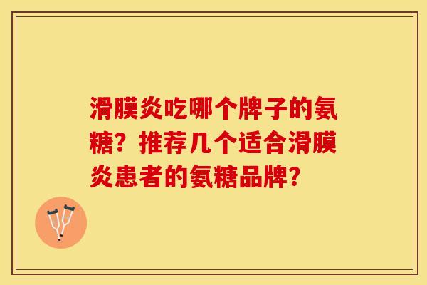 滑膜炎吃哪个牌子的氨糖？推荐几个适合滑膜炎患者的氨糖品牌？