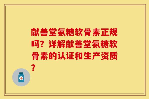 献善堂氨糖软骨素正规吗？详解献善堂氨糖软骨素的认证和生产资质？