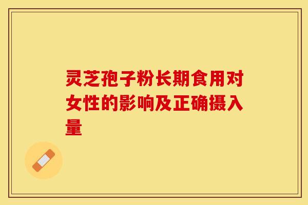 灵芝孢子粉长期食用对女性的影响及正确摄入量-第1张图片-关节保镖