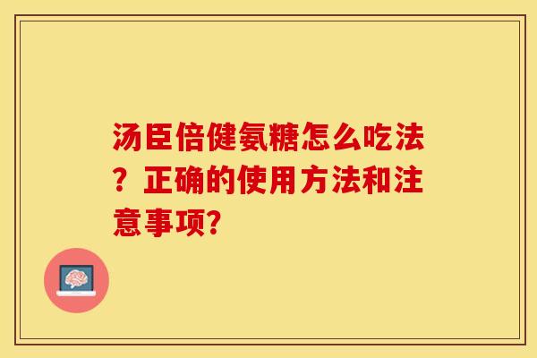 汤臣倍健氨糖怎么吃法？正确的使用方法和注意事项？