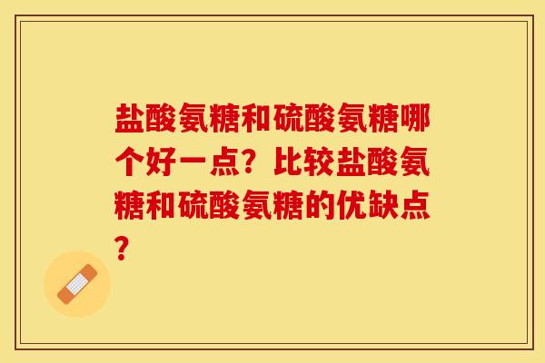 盐酸氨糖和硫酸氨糖哪个好一点？比较盐酸氨糖和硫酸氨糖的优缺点？-第1张图片-关节保镖