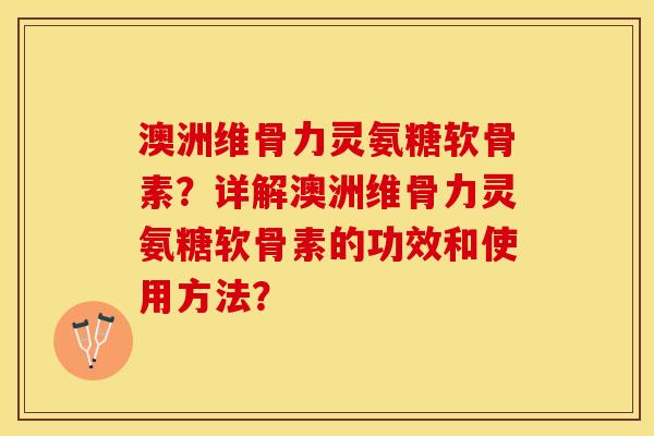 澳洲维骨力灵氨糖软骨素？详解澳洲维骨力灵氨糖软骨素的功效和使用方法？