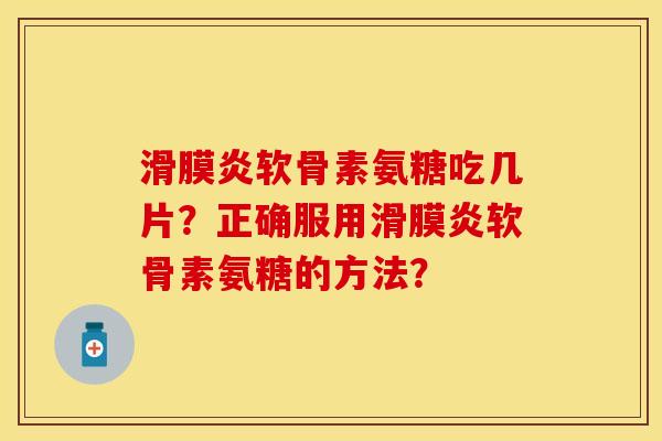 滑膜炎软骨素氨糖吃几片？正确服用滑膜炎软骨素氨糖的方法？-第1张图片-关节保镖