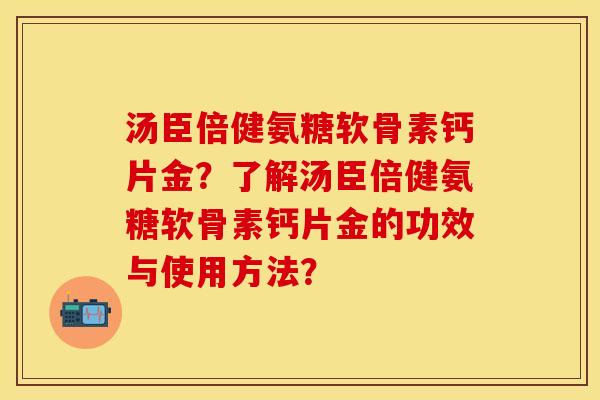 汤臣倍健氨糖软骨素钙片金？了解汤臣倍健氨糖软骨素钙片金的功效与使用方法？
