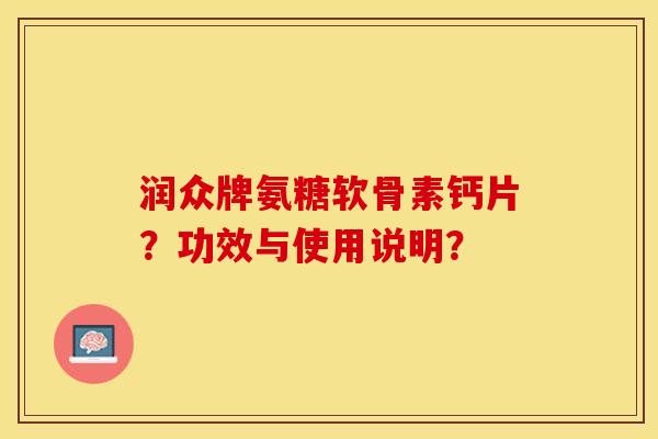 润众牌氨糖软骨素钙片？功效与使用说明？-第1张图片-关节保镖