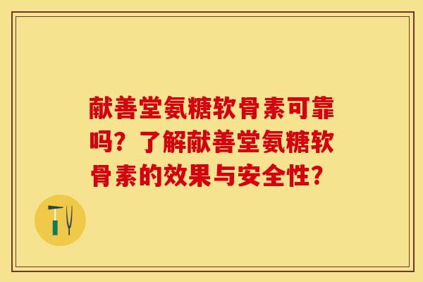 献善堂氨糖软骨素可靠吗？了解献善堂氨糖软骨素的效果与安全性？-第1张图片-关节保镖