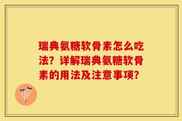 瑞典氨糖软骨素怎么吃法？详解瑞典氨糖软骨素的用法及注意事项？