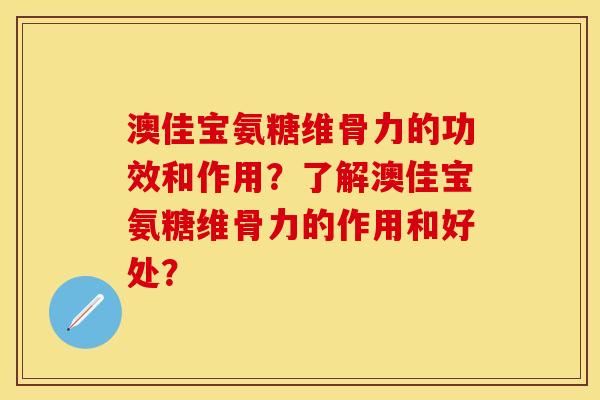 澳佳宝氨糖维骨力的功效和作用？了解澳佳宝氨糖维骨力的作用和好处？