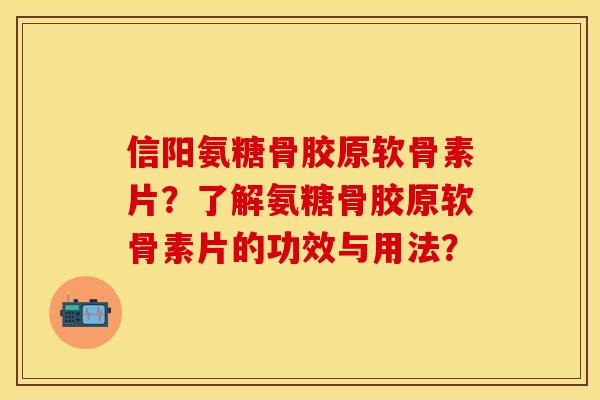 信阳氨糖骨胶原软骨素片？了解氨糖骨胶原软骨素片的功效与用法？-第1张图片-关节保镖