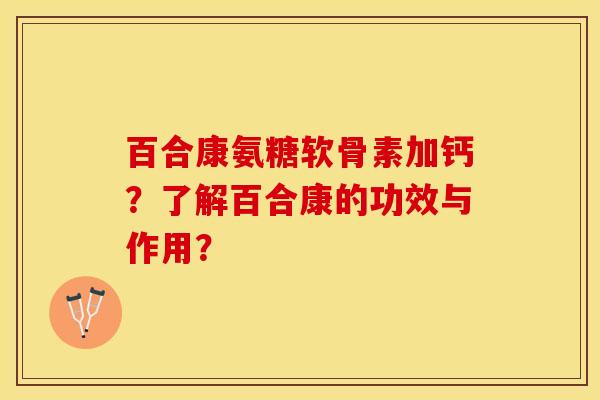 百合康氨糖软骨素加钙？了解百合康的功效与作用？