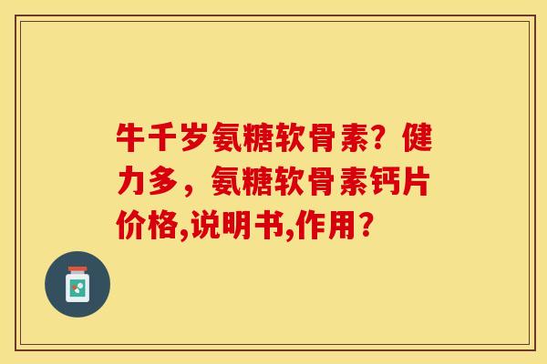 牛千岁氨糖软骨素？健力多，氨糖软骨素钙片价格,说明书,作用？-第1张图片-关节保镖