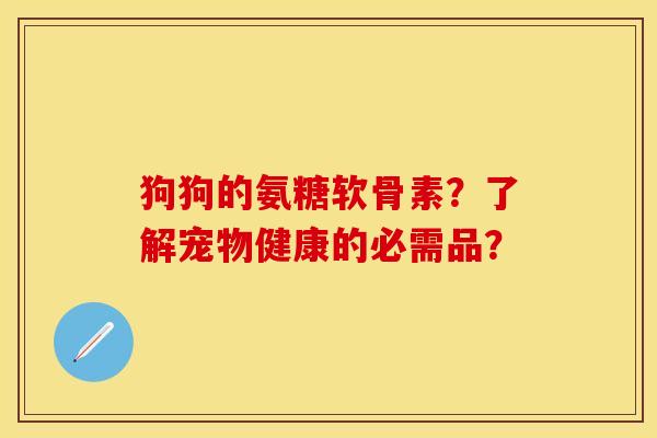 狗狗的氨糖软骨素？了解宠物健康的必需品？-第1张图片-关节保镖