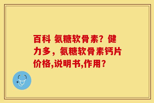 百科 氨糖软骨素？健力多，氨糖软骨素钙片价格,说明书,作用？-第1张图片-关节保镖