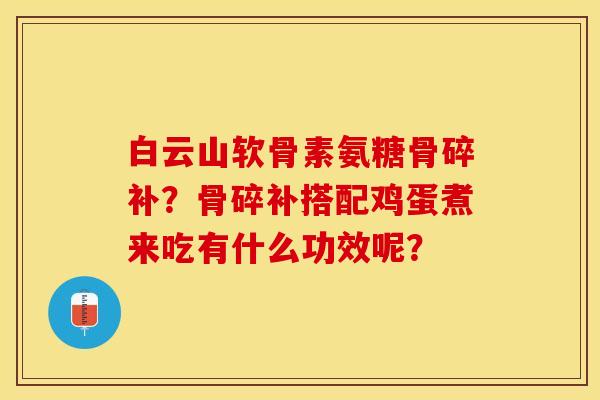 白云山软骨素氨糖骨碎补？骨碎补搭配鸡蛋煮来吃有什么功效呢？
