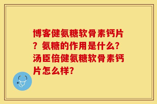 博客健氨糖软骨素钙片？氨糖的作用是什么？汤臣倍健氨糖软骨素钙片怎么样？-第1张图片-关节保镖