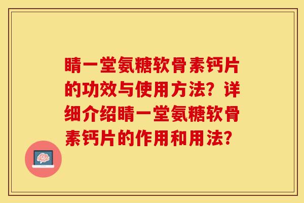 睛一堂氨糖软骨素钙片的功效与使用方法？详细介绍睛一堂氨糖软骨素钙片的作用和用法？-第1张图片-关节保镖