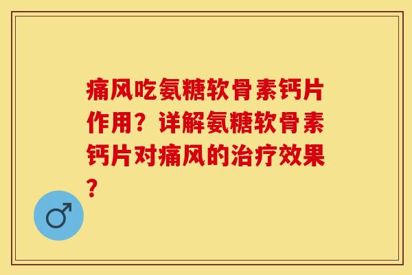 痛风吃氨糖软骨素钙片作用？详解氨糖软骨素钙片对痛风的治疗效果？