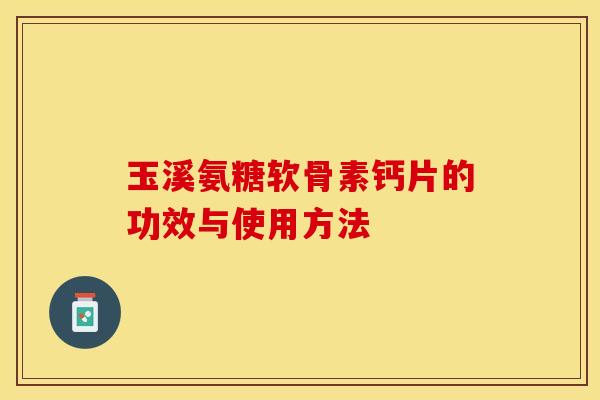 玉溪氨糖软骨素钙片的功效与使用方法