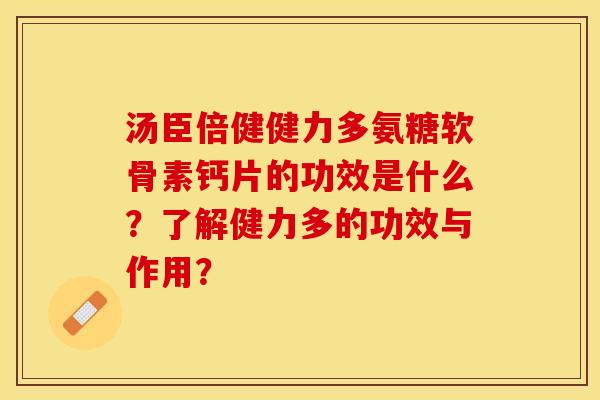 汤臣倍健健力多氨糖软骨素钙片的功效是什么？了解健力多的功效与作用？-第1张图片-关节保镖