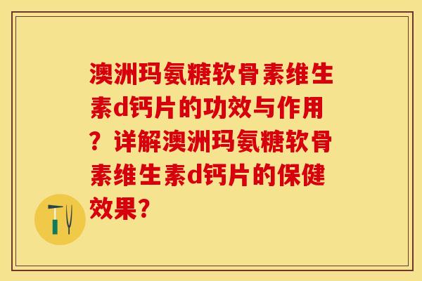 澳洲玛氨糖软骨素维生素d钙片的功效与作用？详解澳洲玛氨糖软骨素维生素d钙片的保健效果？-第1张图片-关节保镖