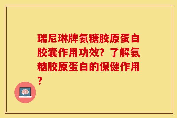 瑞尼琳牌氨糖胶原蛋白胶囊作用功效？了解氨糖胶原蛋白的保健作用？