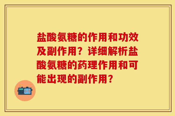 盐酸氨糖的作用和功效及副作用？详细解析盐酸氨糖的药理作用和可能出现的副作用？