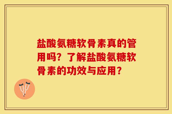 盐酸氨糖软骨素真的管用吗？了解盐酸氨糖软骨素的功效与应用？-第1张图片-关节保镖