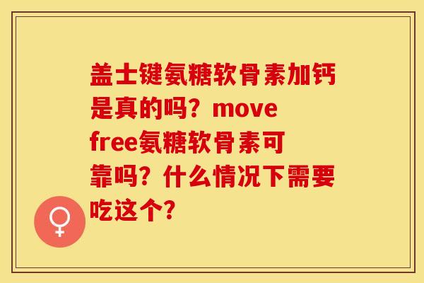盖士键氨糖软骨素加钙是真的吗？move free氨糖软骨素可靠吗？什么情况下需要吃这个？-第1张图片-关节保镖