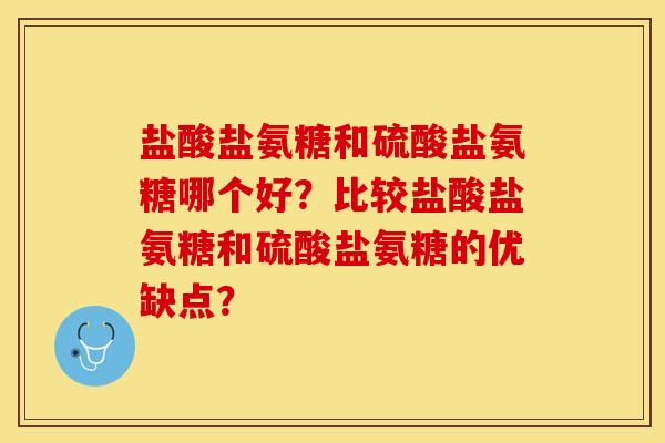 盐酸盐氨糖和硫酸盐氨糖哪个好？比较盐酸盐氨糖和硫酸盐氨糖的优缺点？-第1张图片-关节保镖